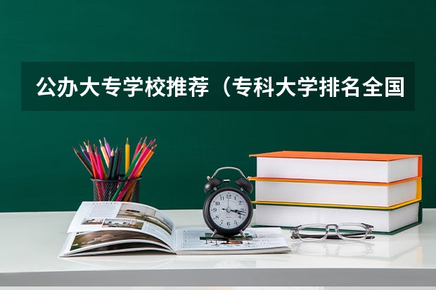 公办大专学校推荐（专科大学排名全国排名榜）