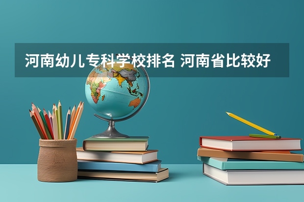 河南幼儿专科学校排名 河南省比较好的幼师学校