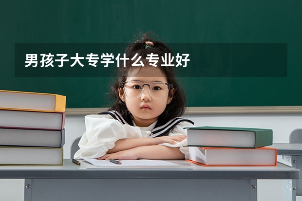 男孩子大专学什么专业好