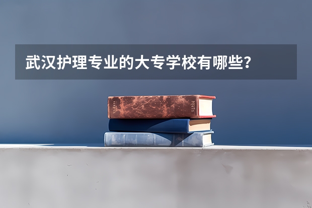 武汉护理专业的大专学校有哪些？