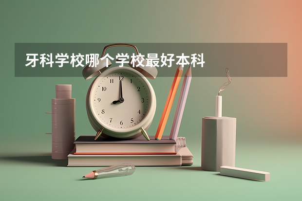 牙科学校哪个学校最好本科