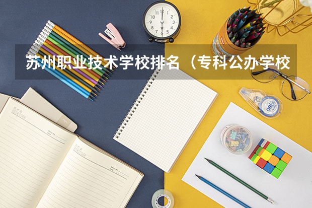 苏州职业技术学校排名（专科公办学校排名最新排名）