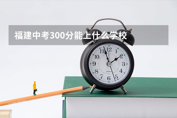 福建中考300分能上什么学校