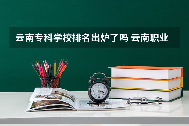 云南专科学校排名出炉了吗 云南职业学院排行榜