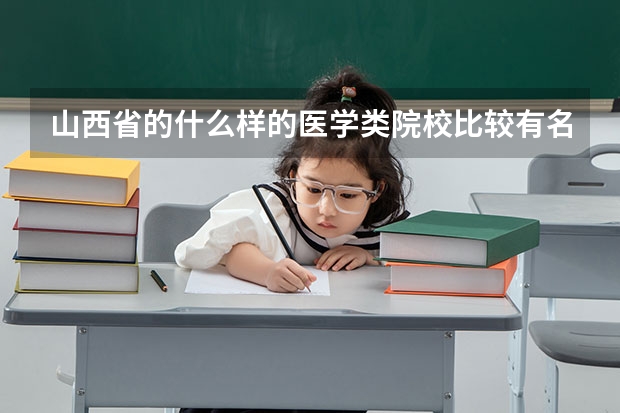 山西省的什么样的医学类院校比较有名？