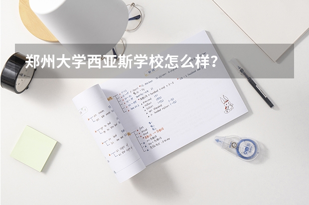 郑州大学西亚斯学校怎么样？