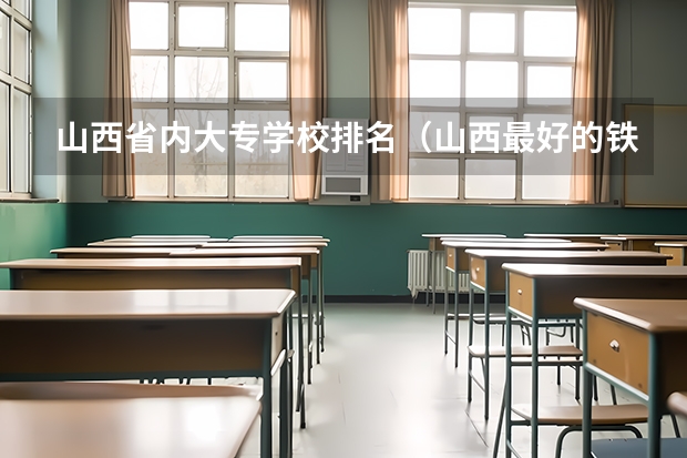 山西省内大专学校排名（山西最好的铁路专科学校）