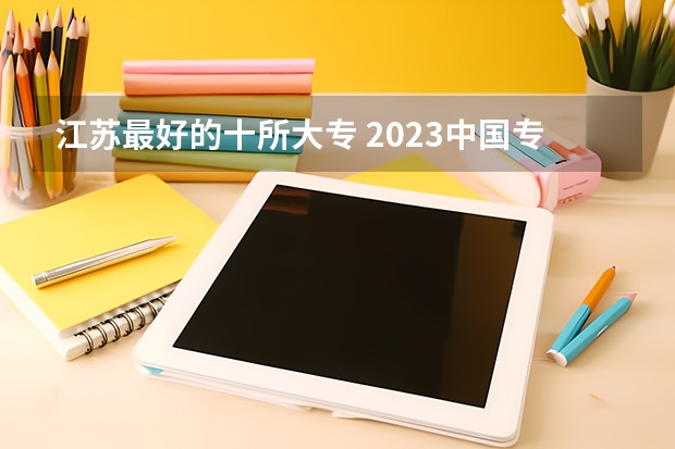 江苏最好的十所大专 2023中国专科学校排行榜