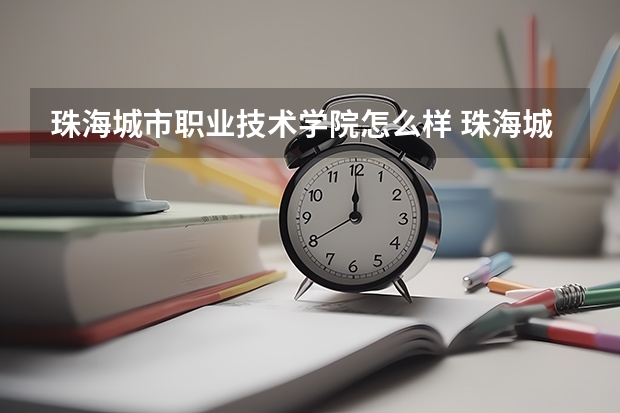 珠海城市职业技术学院怎么样 珠海城市职业技术学院历年录取分数线