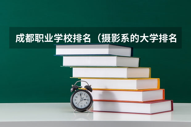 成都职业学校排名（摄影系的大学排名）