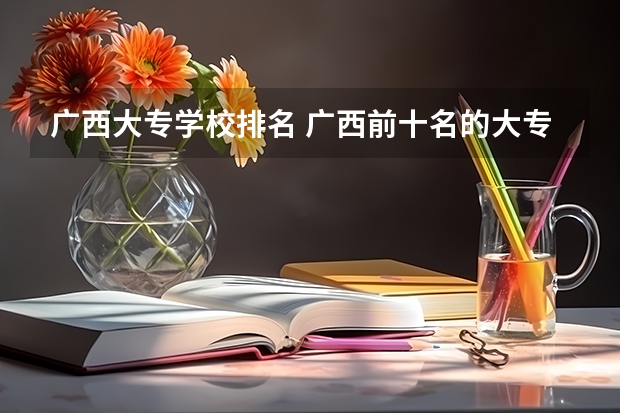 广西大专学校排名 广西前十名的大专学校