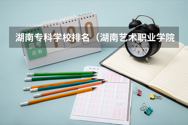 湖南专科学校排名（湖南艺术职业学院排名）