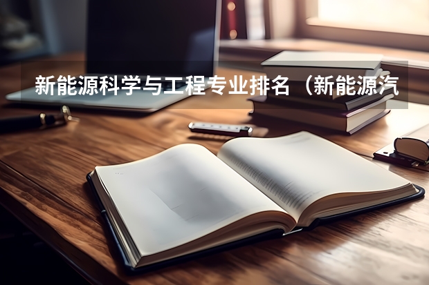 新能源科学与工程专业排名（新能源汽车技术专业学校排名）