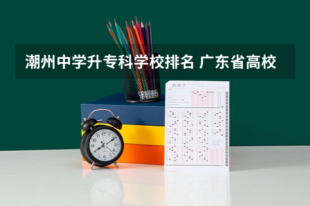 潮州中学升专科学校排名 广东省高校排名（广东省高校排名榜）