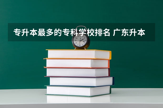 专升本最多的专科学校排名 广东升本率高的专科学校排名