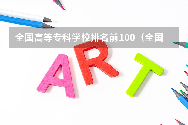 全国高等专科学校排名前100（全国最好的专科学校公办排名）