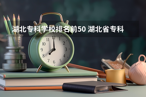 湖北专科学校排名前50 湖北省专科大学排名一览表