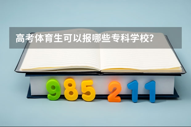 高考体育生可以报哪些专科学校？