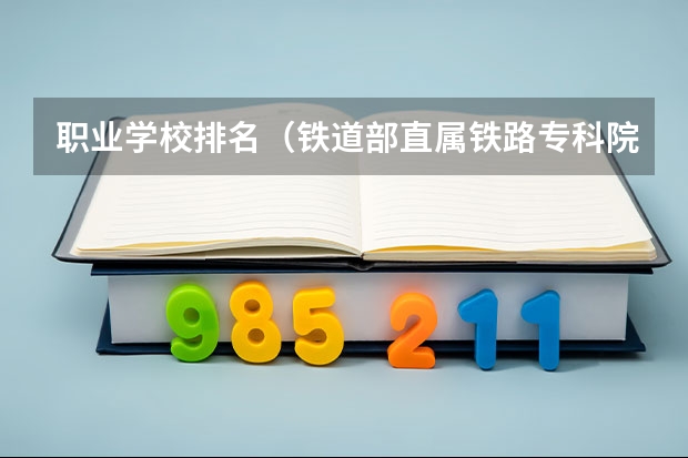 职业学校排名（铁道部直属铁路专科院校排名）