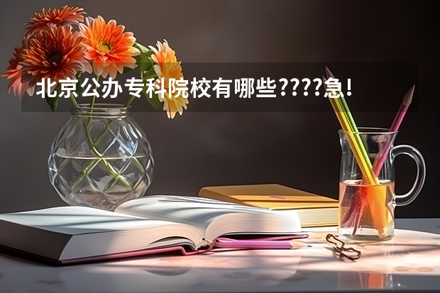 北京公办专科院校有哪些????急!!!!