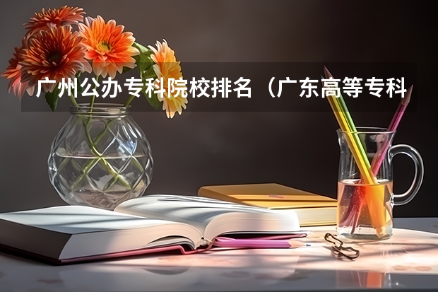 广州公办专科院校排名（广东高等专科学校排名）