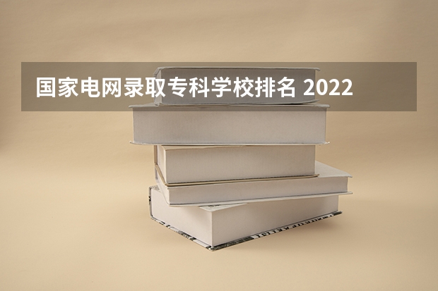 国家电网录取专科学校排名 2022年江西大专排名及分数线