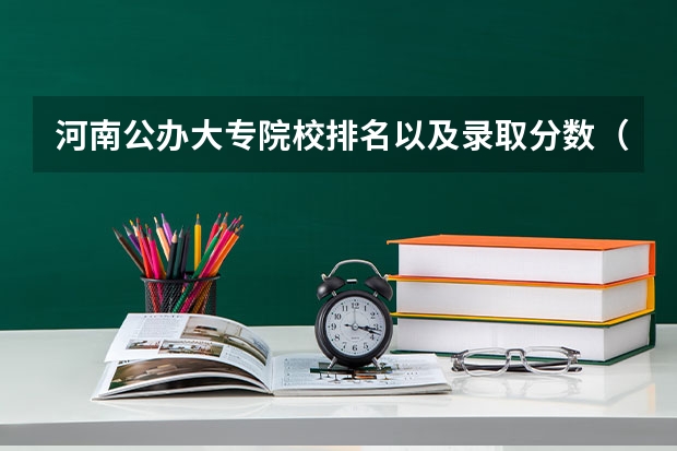 河南公办大专院校排名以及录取分数（湖南省内专科排名及分数线）