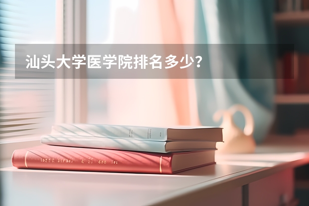 汕头大学医学院排名多少？