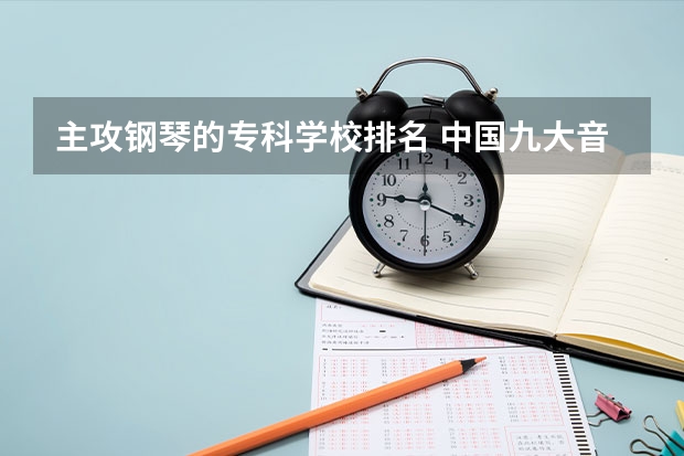 主攻钢琴的专科学校排名 中国九大音乐学院排名？