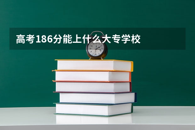 高考186分能上什么大专学校