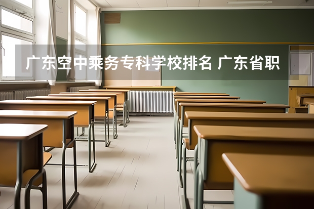 广东空中乘务专科学校排名 广东省职业技术学院排名前十