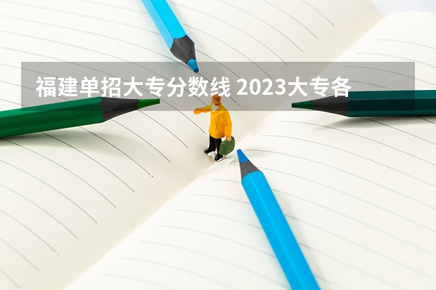 福建单招大专分数线 2023大专各院校录取分数线