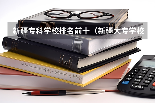 新疆专科学校排名前十（新疆大专学校排名最新排名）