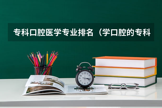 专科口腔医学专业排名（学口腔的专科学校排名）