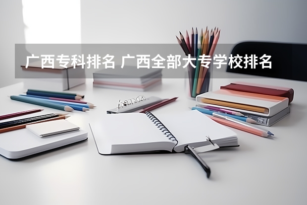 广西专科排名 广西全部大专学校排名