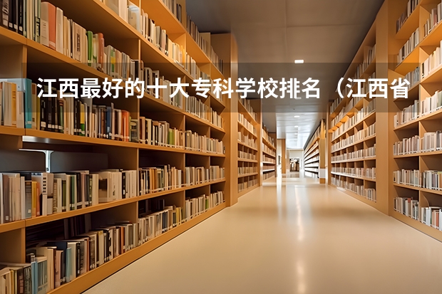 江西最好的十大专科学校排名（江西省的专科学校排名）