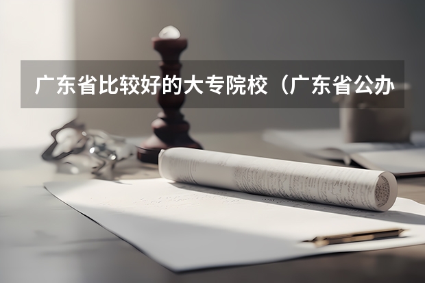 广东省比较好的大专院校（广东省公办专科排名）