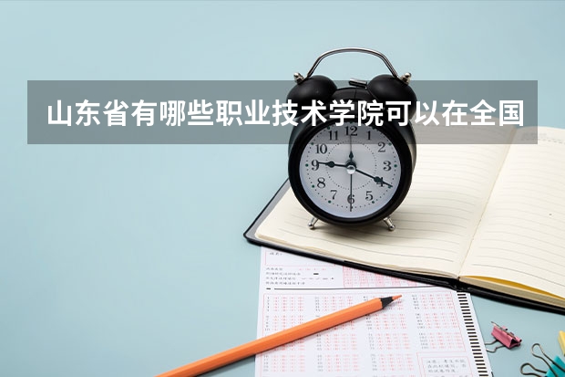 山东省有哪些职业技术学院可以在全国排上名次，比较好的?