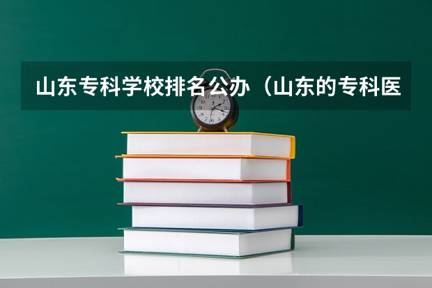 山东专科学校排名公办（山东的专科医学院排名）