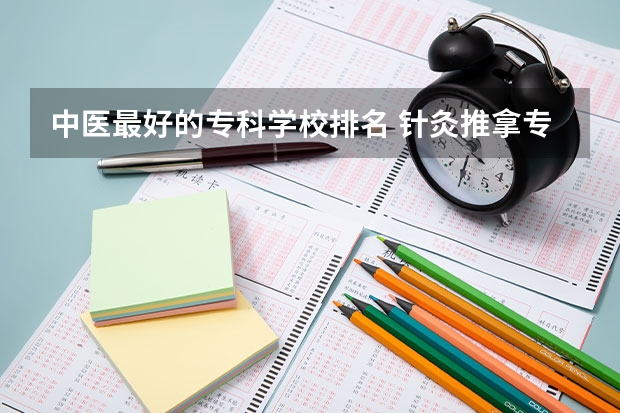 中医最好的专科学校排名 针灸推拿专业专科学校排名