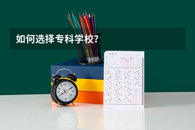 如何选择专科学校？