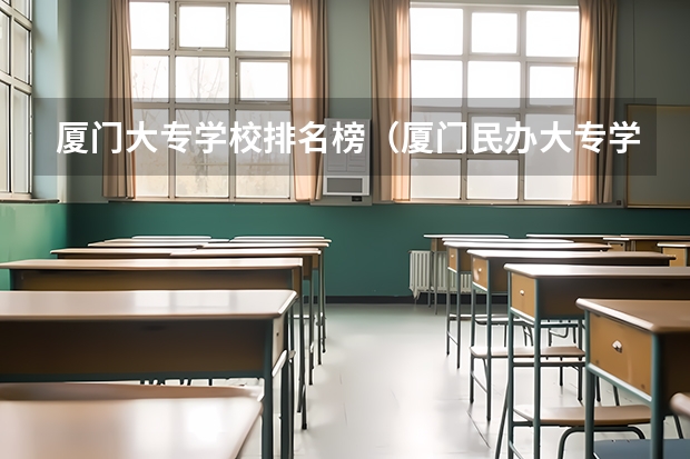 厦门大专学校排名榜（厦门民办大专学校排名榜）