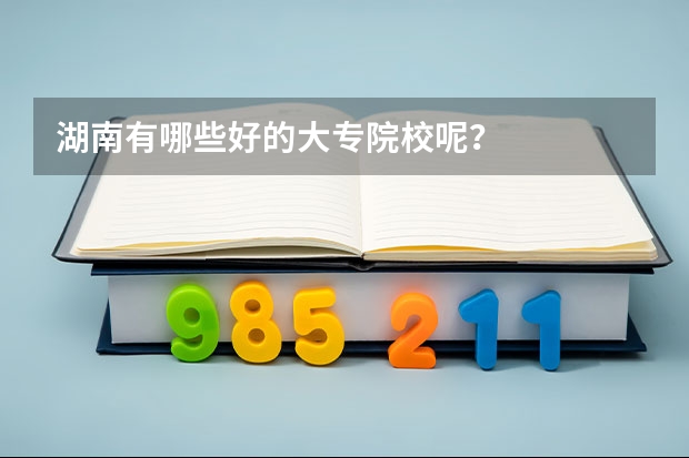 湖南有哪些好的大专院校呢？