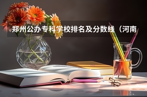 郑州公办专科学校排名及分数线（河南公办大专院校排名以及录取分数）