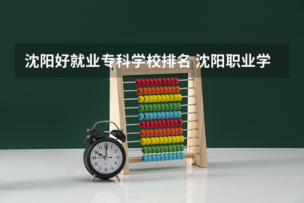 沈阳好就业专科学校排名 沈阳职业学校排名