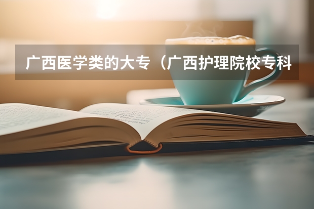 广西医学类的大专（广西护理院校专科排名）