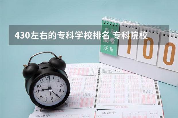 430左右的专科学校排名 专科院校排名及录取分数线