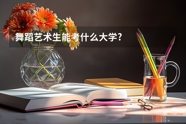 舞蹈艺术生能考什么大学?