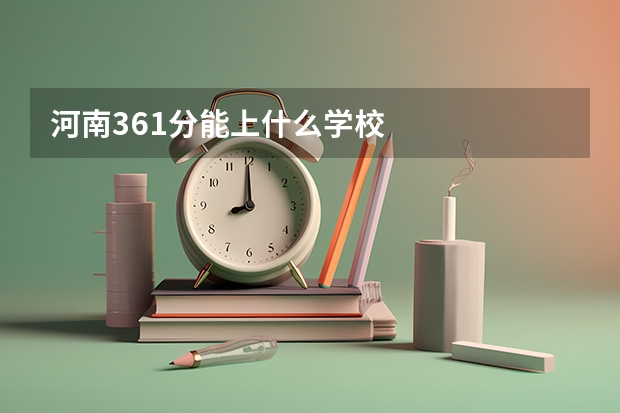 河南361分能上什么学校