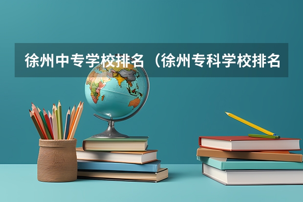 徐州中专学校排名（徐州专科学校排名及分数线）